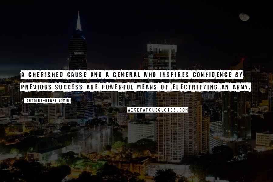 Antoine-Henri Jomini Quotes: A cherished cause and a general who inspires confidence by previous success are powerful means of electrifying an army.
