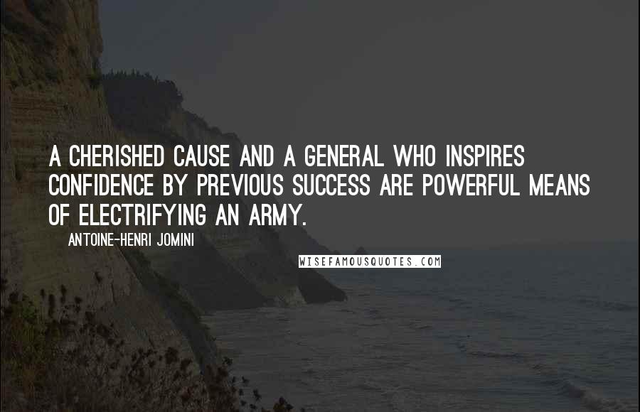 Antoine-Henri Jomini Quotes: A cherished cause and a general who inspires confidence by previous success are powerful means of electrifying an army.