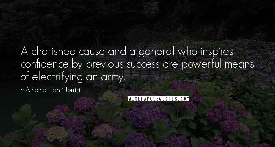 Antoine-Henri Jomini Quotes: A cherished cause and a general who inspires confidence by previous success are powerful means of electrifying an army.