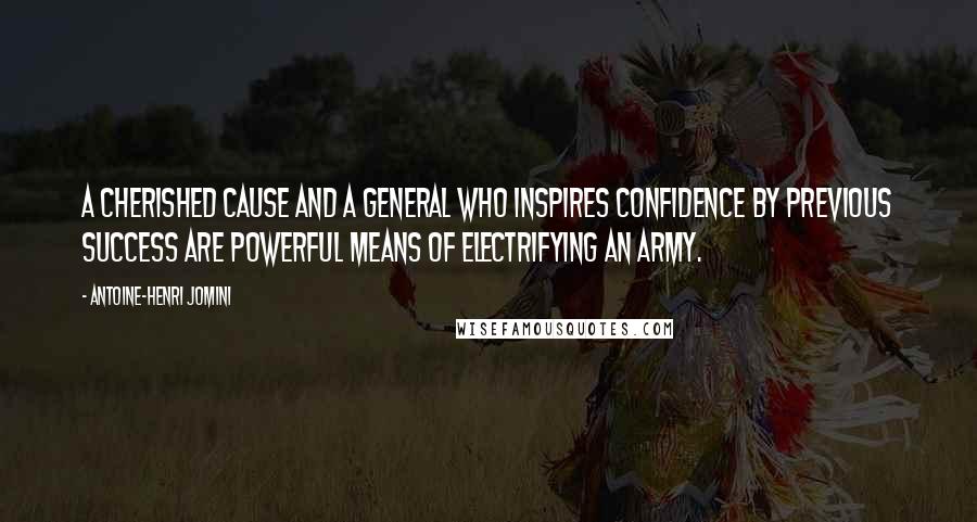 Antoine-Henri Jomini Quotes: A cherished cause and a general who inspires confidence by previous success are powerful means of electrifying an army.