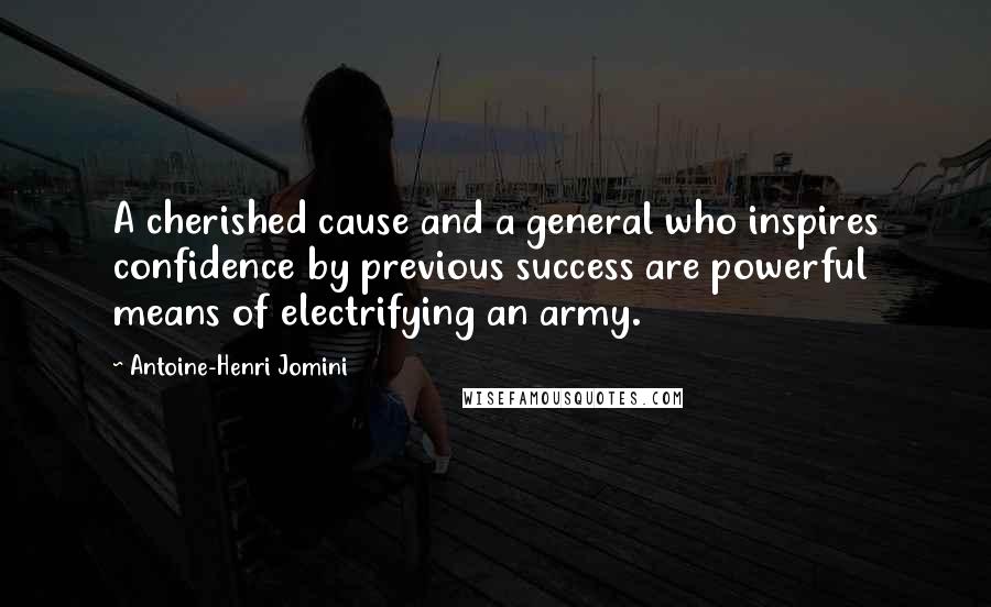Antoine-Henri Jomini Quotes: A cherished cause and a general who inspires confidence by previous success are powerful means of electrifying an army.