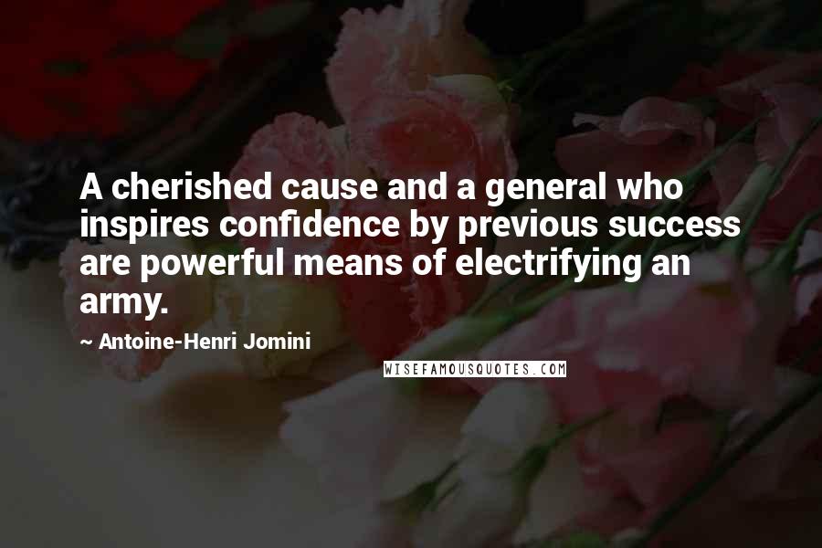Antoine-Henri Jomini Quotes: A cherished cause and a general who inspires confidence by previous success are powerful means of electrifying an army.