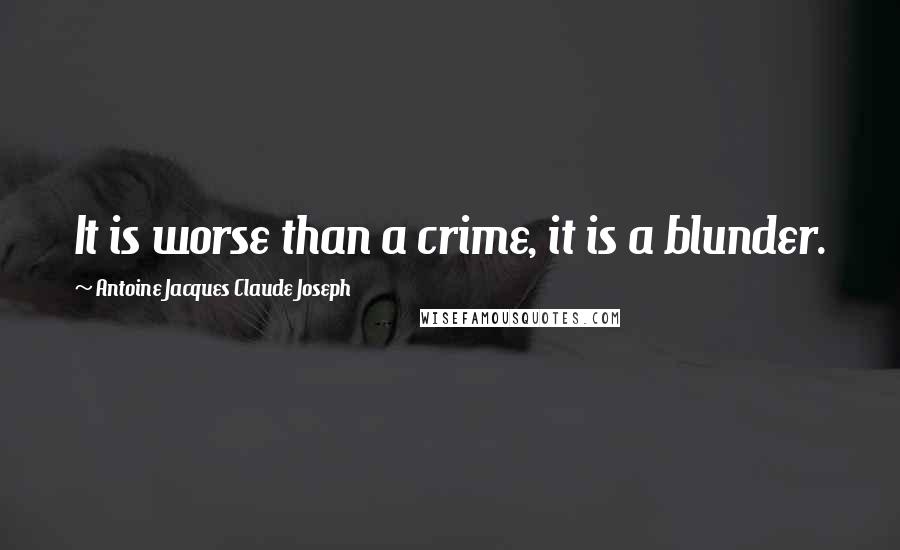 Antoine Jacques Claude Joseph Quotes: It is worse than a crime, it is a blunder.