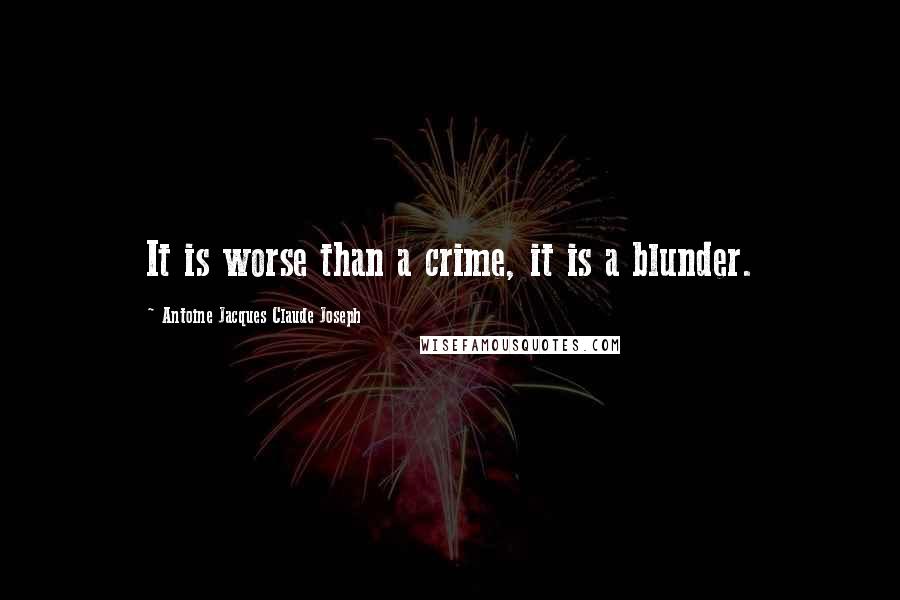 Antoine Jacques Claude Joseph Quotes: It is worse than a crime, it is a blunder.
