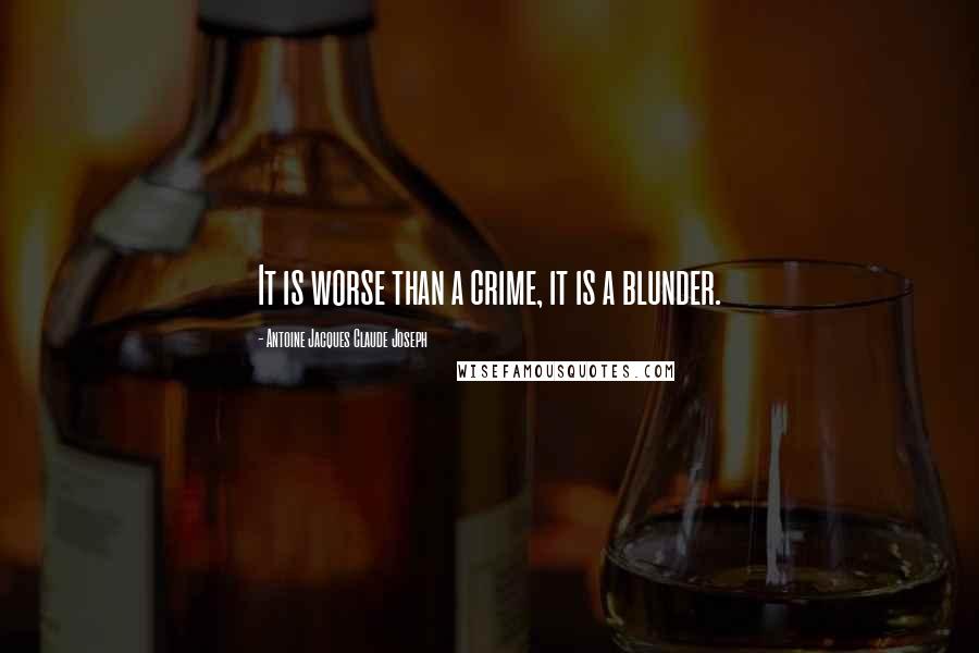 Antoine Jacques Claude Joseph Quotes: It is worse than a crime, it is a blunder.