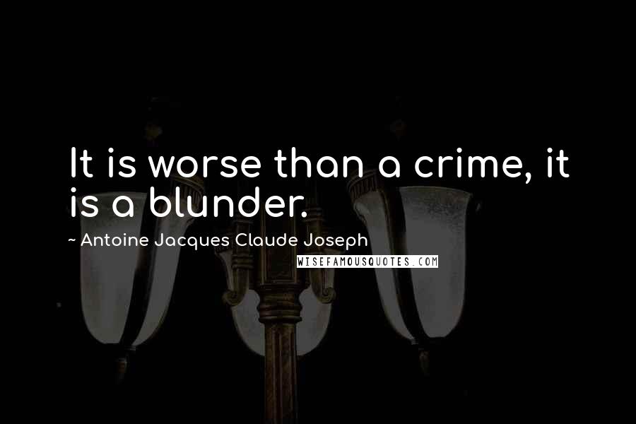 Antoine Jacques Claude Joseph Quotes: It is worse than a crime, it is a blunder.