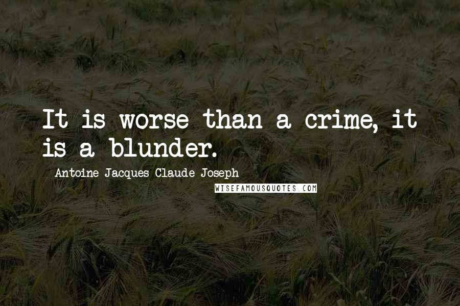 Antoine Jacques Claude Joseph Quotes: It is worse than a crime, it is a blunder.