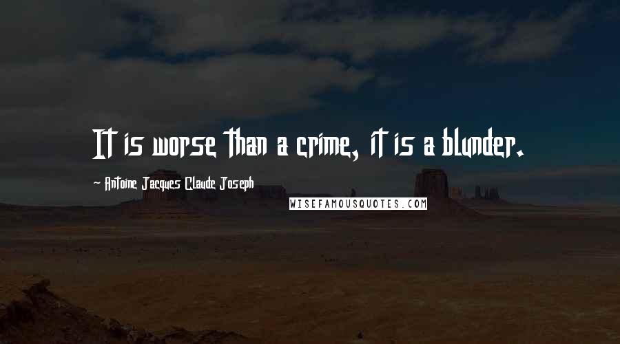 Antoine Jacques Claude Joseph Quotes: It is worse than a crime, it is a blunder.