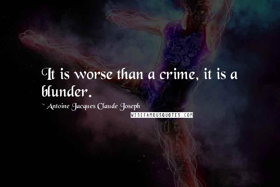 Antoine Jacques Claude Joseph Quotes: It is worse than a crime, it is a blunder.