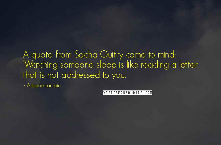 Antoine Laurain Quotes: A quote from Sacha Guitry came to mind: 'Watching someone sleep is like reading a letter that is not addressed to you.