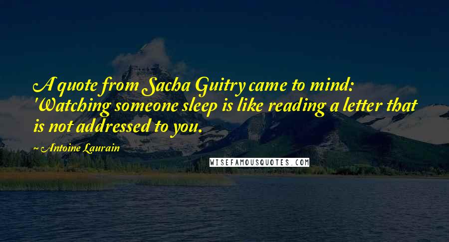 Antoine Laurain Quotes: A quote from Sacha Guitry came to mind: 'Watching someone sleep is like reading a letter that is not addressed to you.