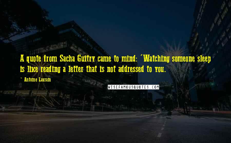 Antoine Laurain Quotes: A quote from Sacha Guitry came to mind: 'Watching someone sleep is like reading a letter that is not addressed to you.