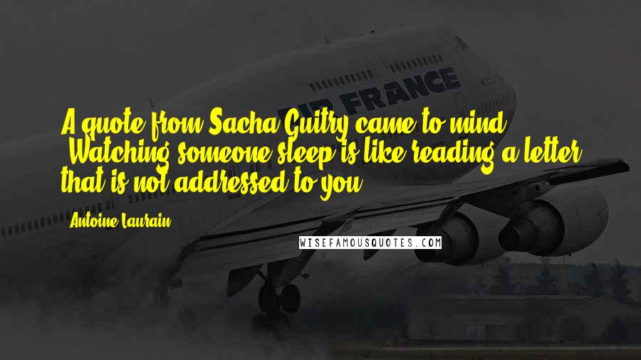 Antoine Laurain Quotes: A quote from Sacha Guitry came to mind: 'Watching someone sleep is like reading a letter that is not addressed to you.