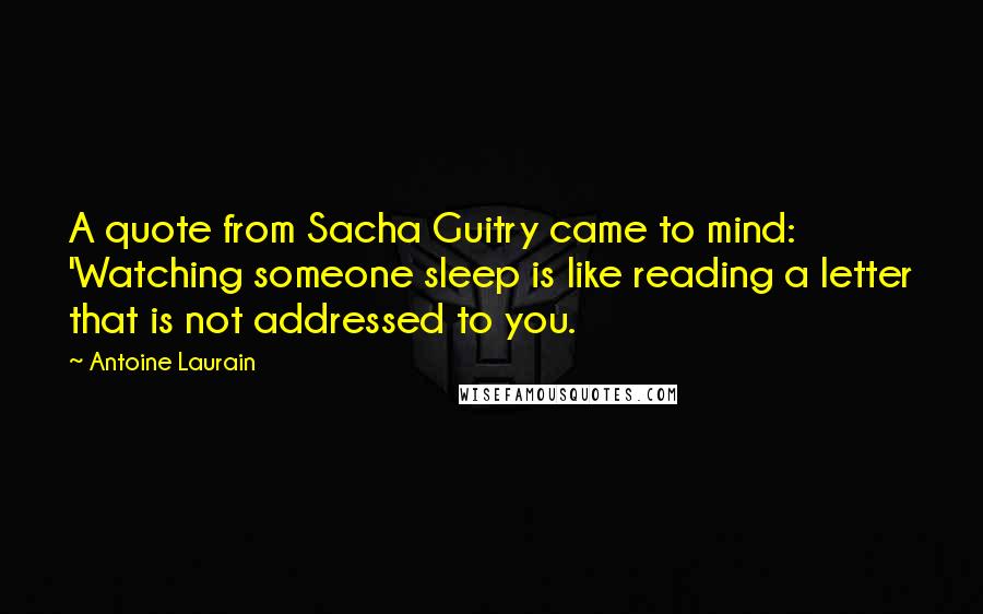 Antoine Laurain Quotes: A quote from Sacha Guitry came to mind: 'Watching someone sleep is like reading a letter that is not addressed to you.