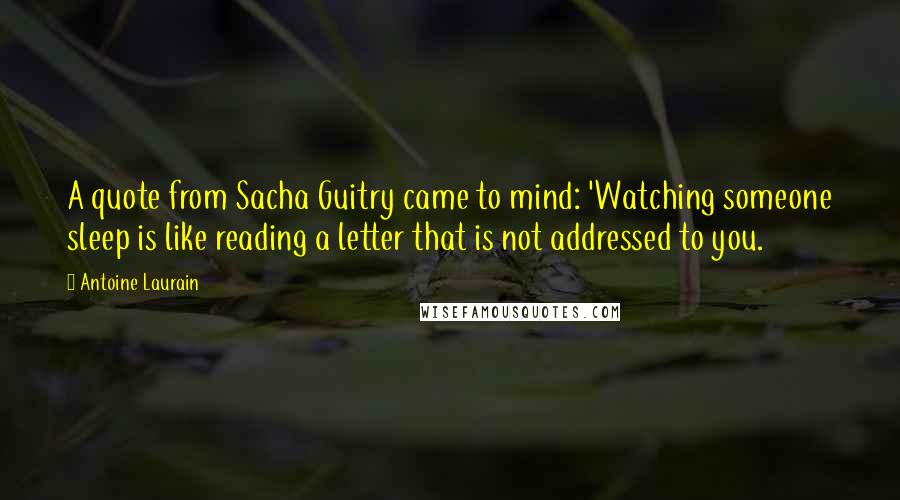 Antoine Laurain Quotes: A quote from Sacha Guitry came to mind: 'Watching someone sleep is like reading a letter that is not addressed to you.