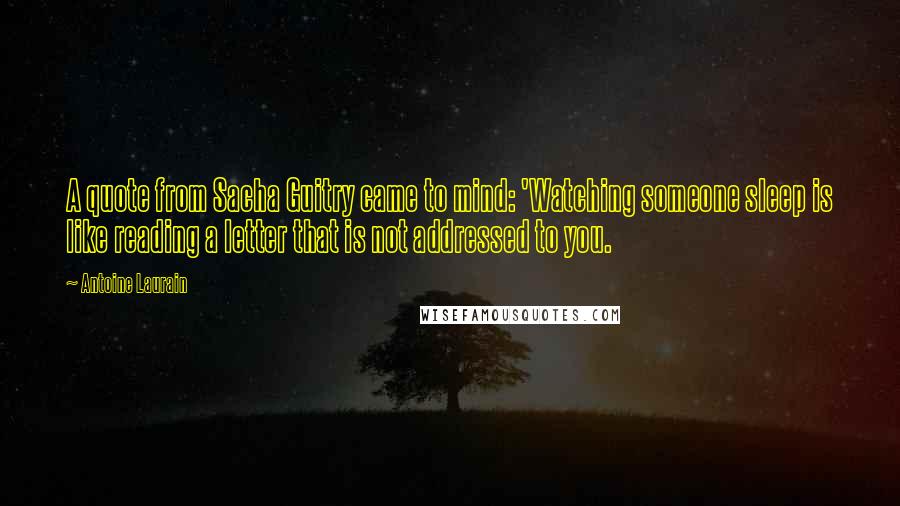 Antoine Laurain Quotes: A quote from Sacha Guitry came to mind: 'Watching someone sleep is like reading a letter that is not addressed to you.