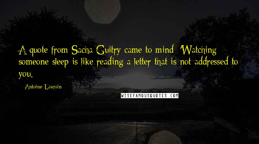 Antoine Laurain Quotes: A quote from Sacha Guitry came to mind: 'Watching someone sleep is like reading a letter that is not addressed to you.