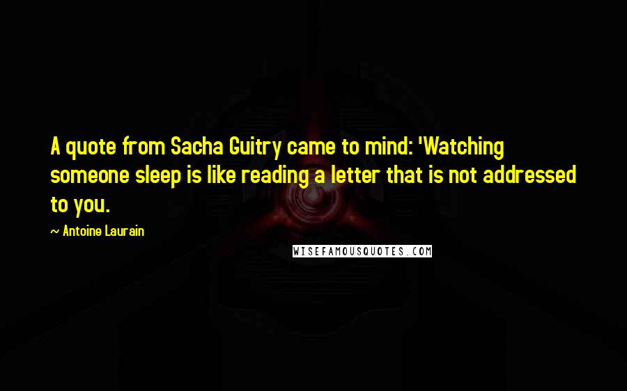 Antoine Laurain Quotes: A quote from Sacha Guitry came to mind: 'Watching someone sleep is like reading a letter that is not addressed to you.