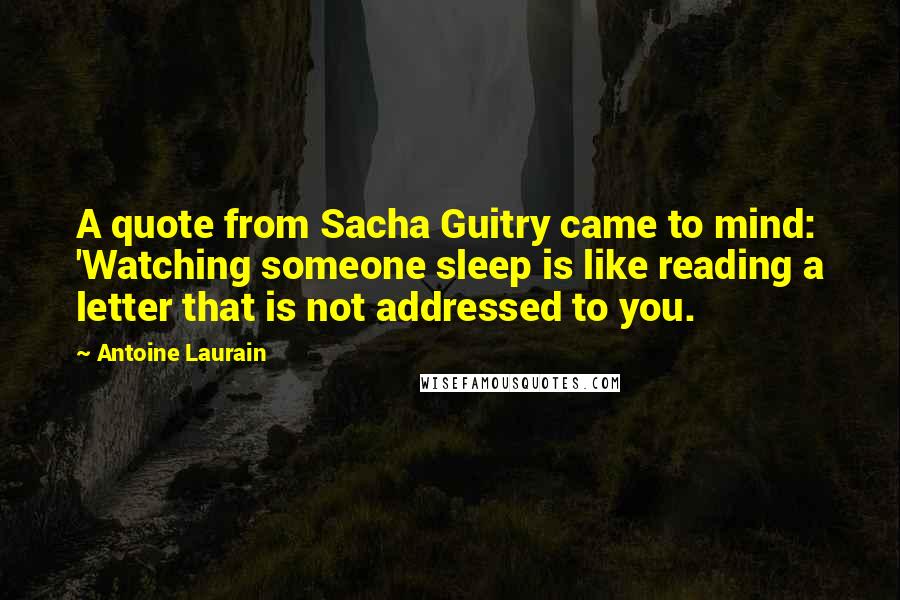 Antoine Laurain Quotes: A quote from Sacha Guitry came to mind: 'Watching someone sleep is like reading a letter that is not addressed to you.