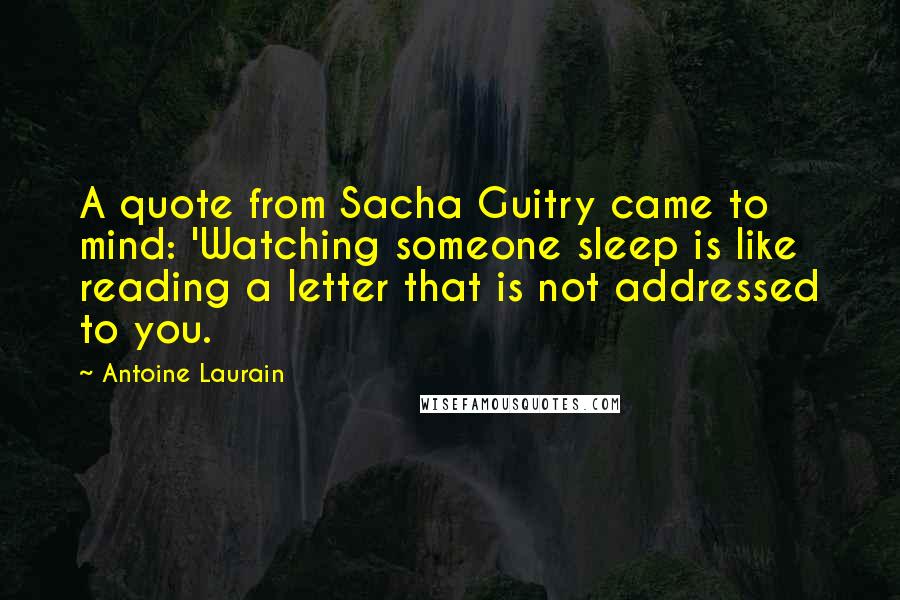 Antoine Laurain Quotes: A quote from Sacha Guitry came to mind: 'Watching someone sleep is like reading a letter that is not addressed to you.
