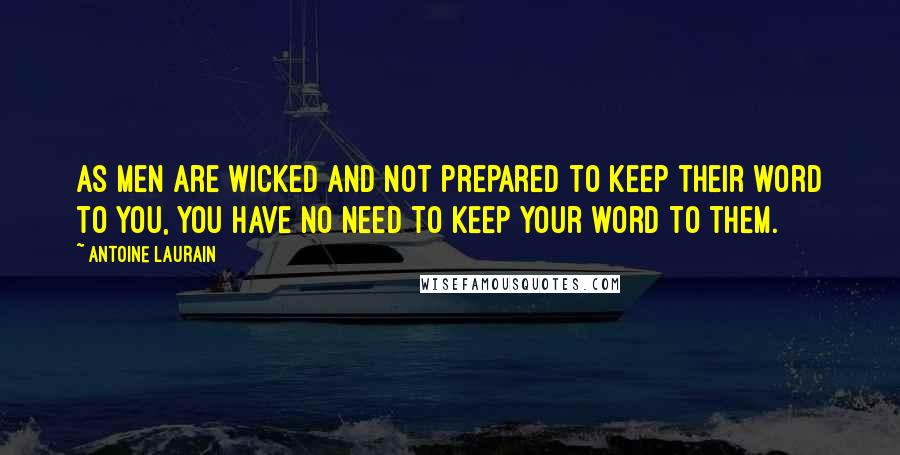Antoine Laurain Quotes: as men are wicked and not prepared to keep their word to you, you have no need to keep your word to them.