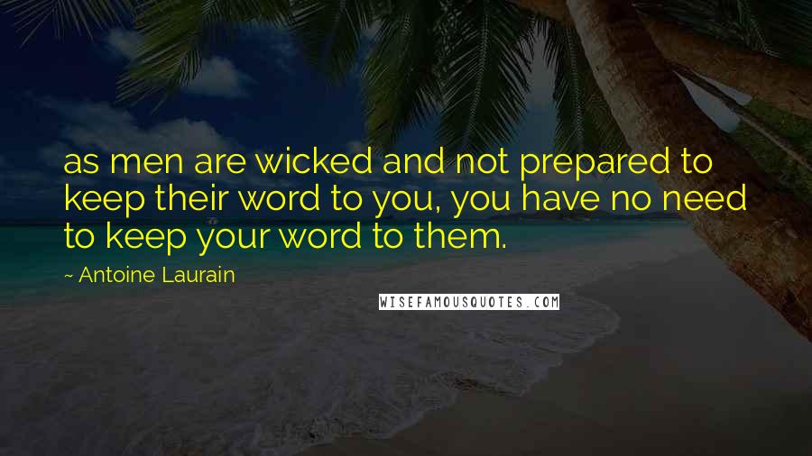 Antoine Laurain Quotes: as men are wicked and not prepared to keep their word to you, you have no need to keep your word to them.