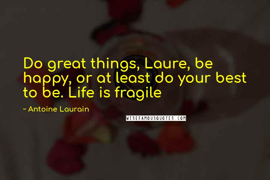 Antoine Laurain Quotes: Do great things, Laure, be happy, or at least do your best to be. Life is fragile