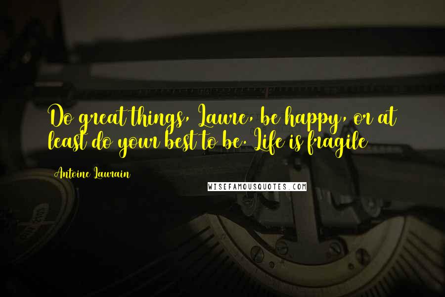 Antoine Laurain Quotes: Do great things, Laure, be happy, or at least do your best to be. Life is fragile