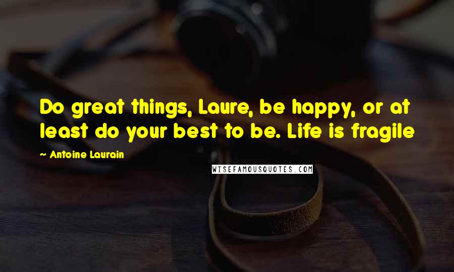 Antoine Laurain Quotes: Do great things, Laure, be happy, or at least do your best to be. Life is fragile