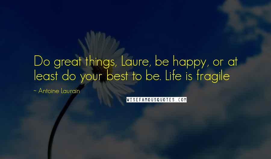 Antoine Laurain Quotes: Do great things, Laure, be happy, or at least do your best to be. Life is fragile
