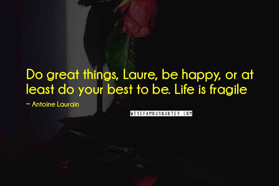 Antoine Laurain Quotes: Do great things, Laure, be happy, or at least do your best to be. Life is fragile