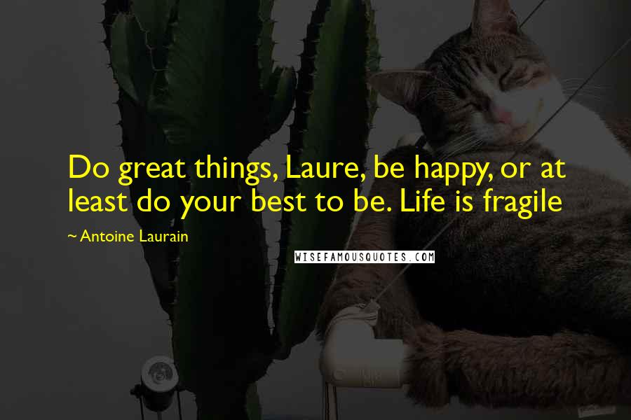Antoine Laurain Quotes: Do great things, Laure, be happy, or at least do your best to be. Life is fragile