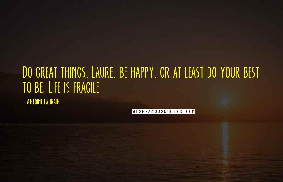 Antoine Laurain Quotes: Do great things, Laure, be happy, or at least do your best to be. Life is fragile