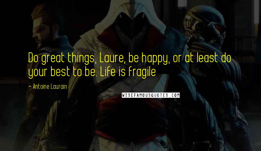 Antoine Laurain Quotes: Do great things, Laure, be happy, or at least do your best to be. Life is fragile