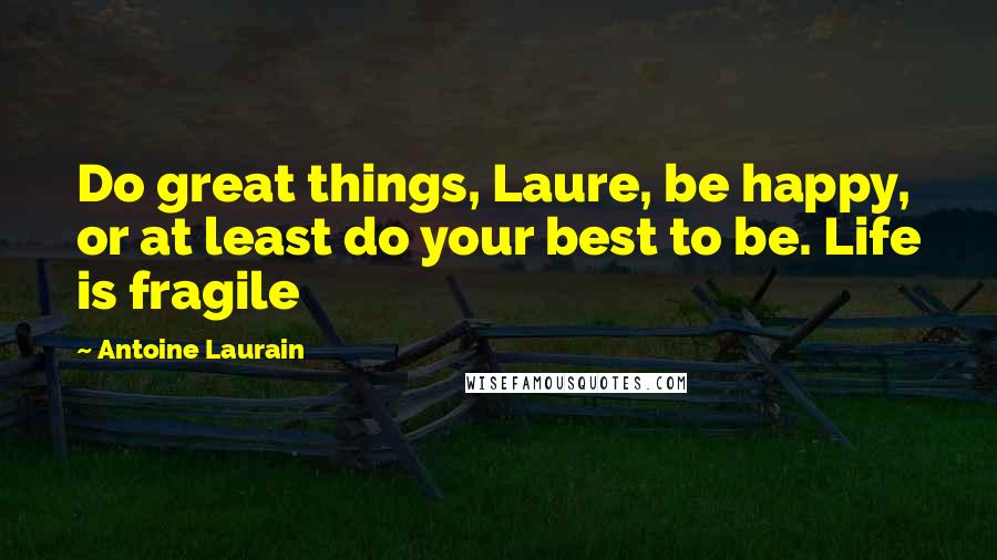 Antoine Laurain Quotes: Do great things, Laure, be happy, or at least do your best to be. Life is fragile