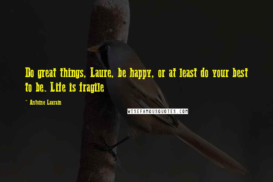 Antoine Laurain Quotes: Do great things, Laure, be happy, or at least do your best to be. Life is fragile