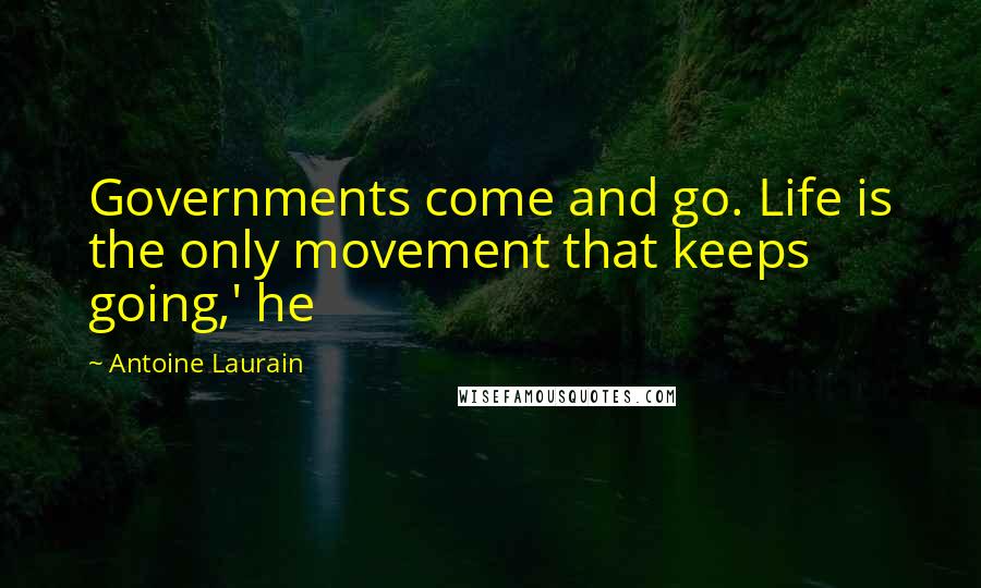 Antoine Laurain Quotes: Governments come and go. Life is the only movement that keeps going,' he