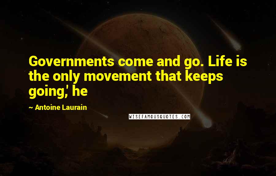 Antoine Laurain Quotes: Governments come and go. Life is the only movement that keeps going,' he