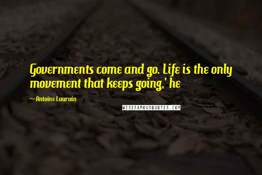 Antoine Laurain Quotes: Governments come and go. Life is the only movement that keeps going,' he