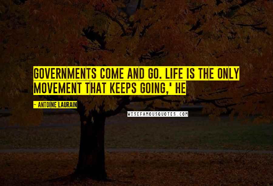 Antoine Laurain Quotes: Governments come and go. Life is the only movement that keeps going,' he