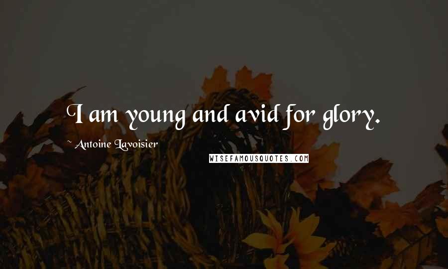 Antoine Lavoisier Quotes: I am young and avid for glory.