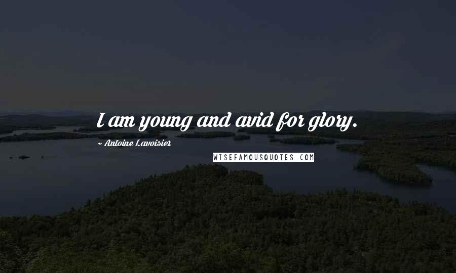 Antoine Lavoisier Quotes: I am young and avid for glory.