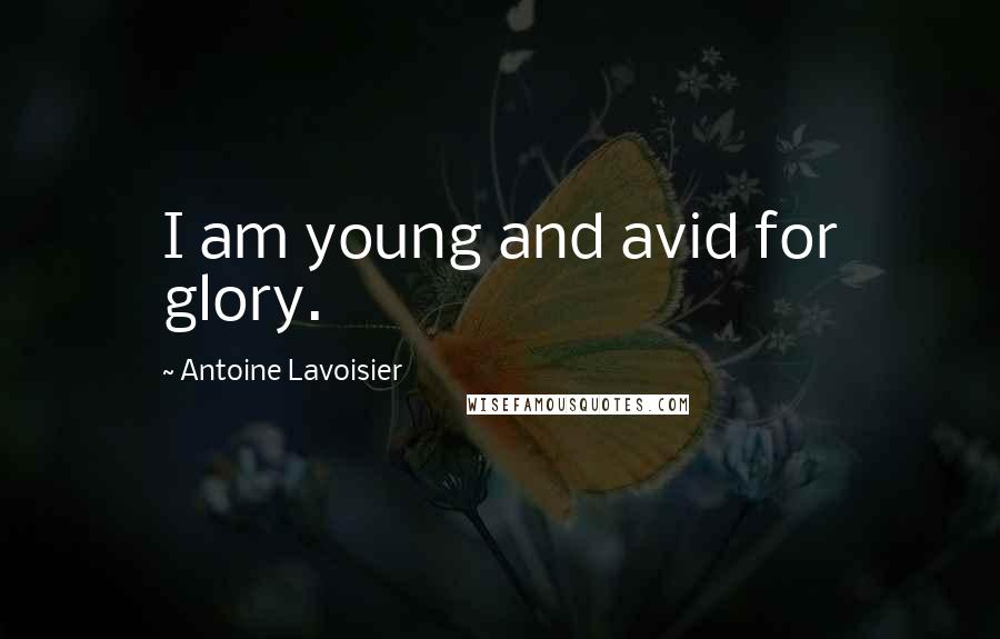 Antoine Lavoisier Quotes: I am young and avid for glory.