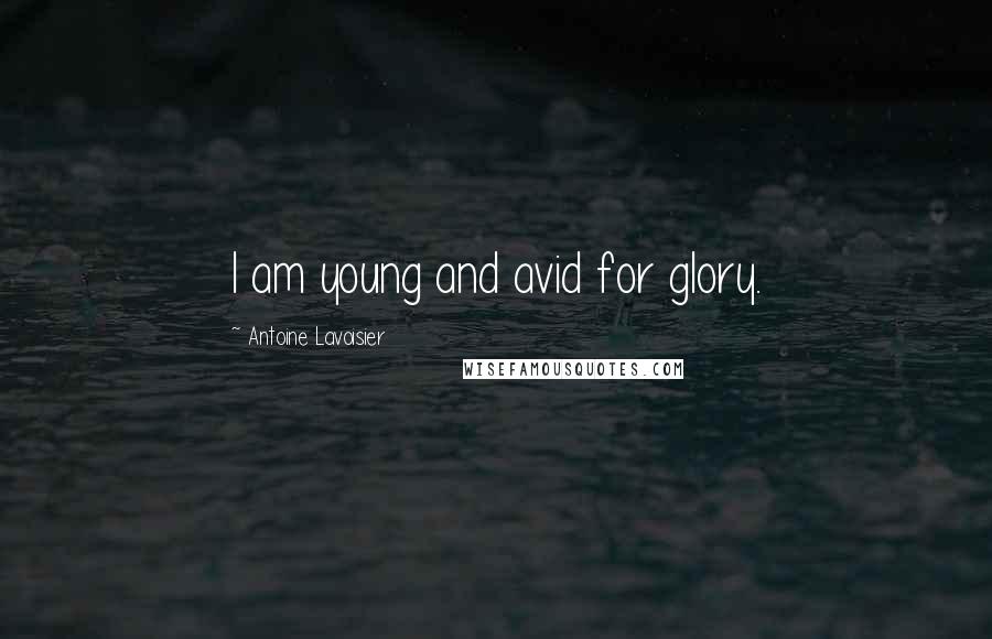 Antoine Lavoisier Quotes: I am young and avid for glory.