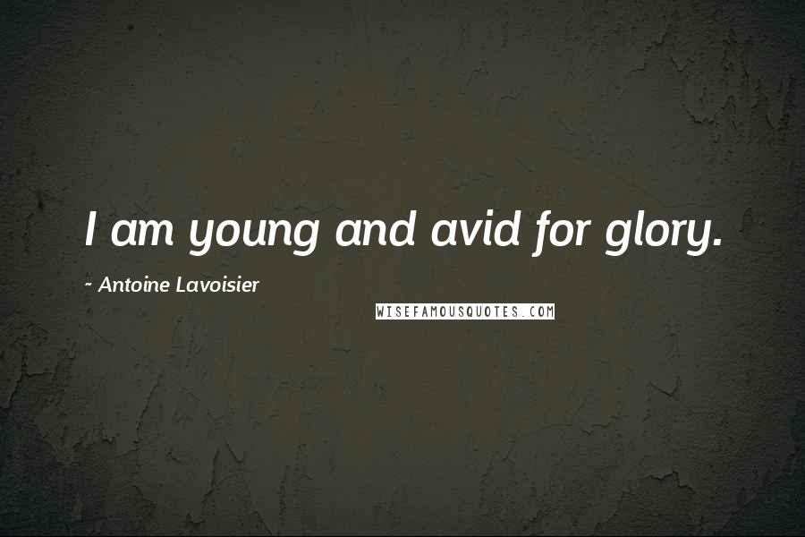 Antoine Lavoisier Quotes: I am young and avid for glory.