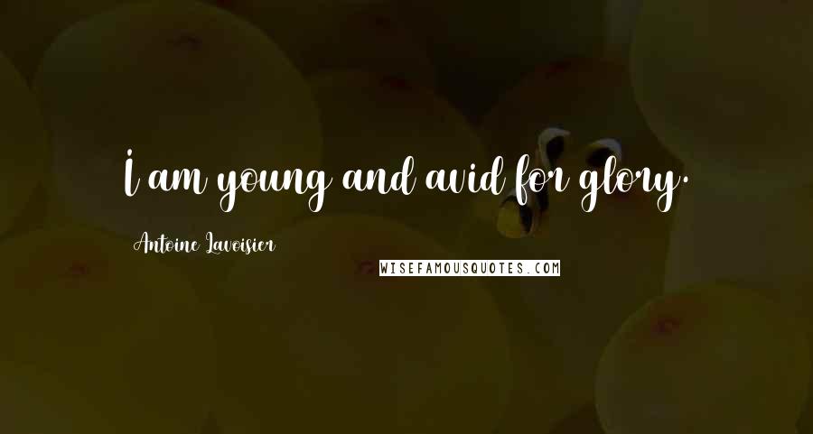 Antoine Lavoisier Quotes: I am young and avid for glory.