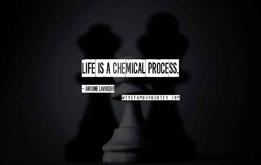 Antoine Lavoisier Quotes: Life is a chemical process.