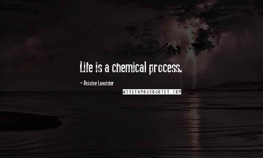 Antoine Lavoisier Quotes: Life is a chemical process.