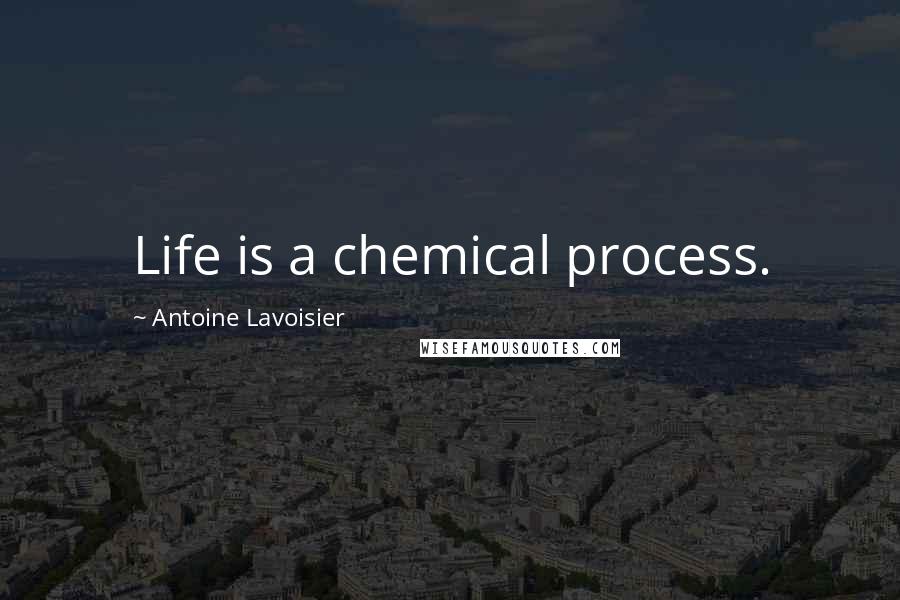 Antoine Lavoisier Quotes: Life is a chemical process.