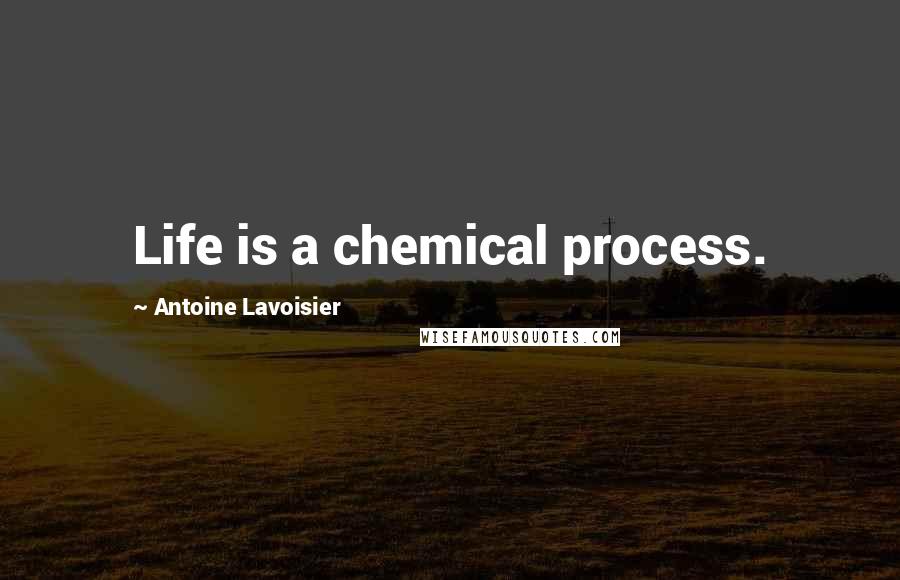 Antoine Lavoisier Quotes: Life is a chemical process.